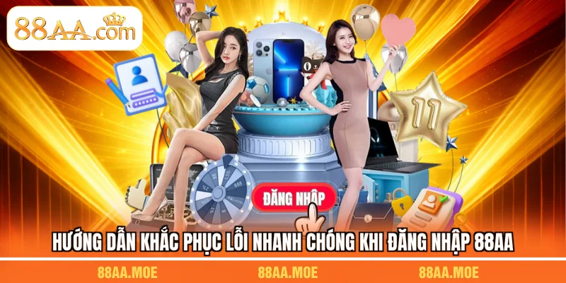 Hướng dẫn khắc phục lỗi nhanh chóng khi đăng nhập 88AA